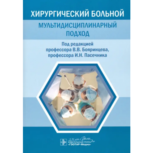 ГЭОТАР-Медиа Хирургический больной. Мультидисциплинарный подход Бояринцев Валерий Владимирович, Пасечник Игорь Николаевич, Баринов Виктор Евгеньевич