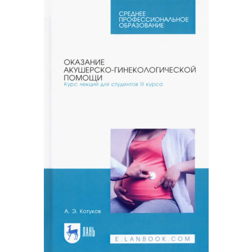 Лань Оказание акушерско-гинекологической помощи. Курс лекций для студентов III курса Котуков Андрей Эдгардович