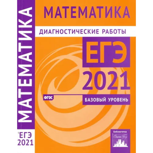 МЦНМО ЕГЭ 2021 Математика. Диагностические работы. Базовый уровень. ФГОС Ященко Иван Валериевич, Высоцкий Иван Ростиславович, Забелин Алексей Вадимович