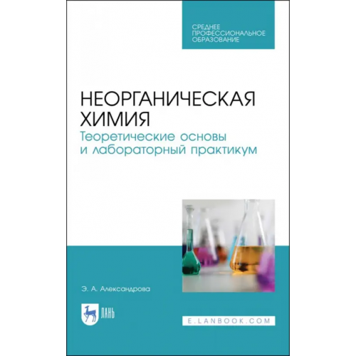 Лань Неорганическая химия. Теоретические основы и лабораторный практикум Александрова Эльвира Александровна