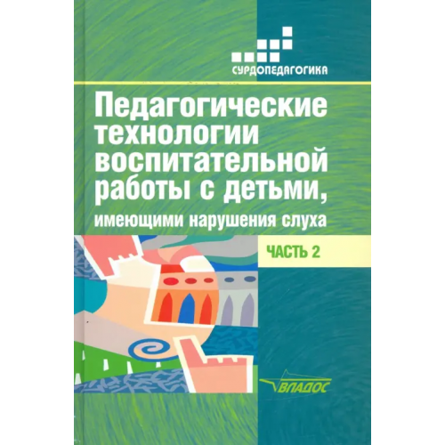 Владос Педагогические технологии воспитательной работы с детьми, имеющими нарушения слуха. Часть 2 Речицкая Екатерина Григорьевна, Яхнина Елена Захаровна, Туджанова К. И