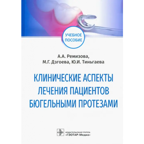 ГЭОТАР-Медиа Клинические аспекты лечения пациентов бюгельными протезами. Учебное пособие Ремизова Анна Александровна, Дзгоева Марина Георгиевна, Тиньгаева Юлия Игоревна