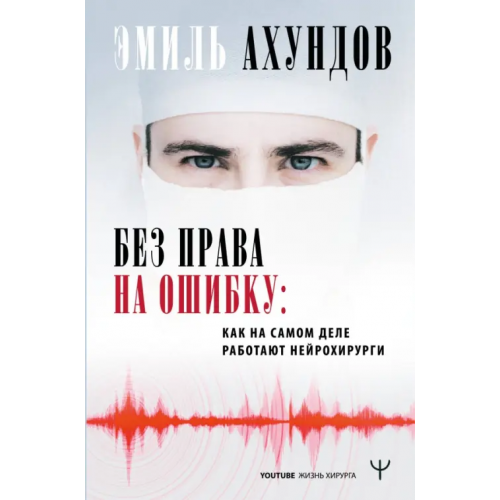 АСТ Без права на ошибку. Как на самом деле работают нейрохирурги Ахундов Эмиль