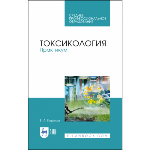 Лань Токсикология. Практикум. Учебное пособие Королев Борис Александрович