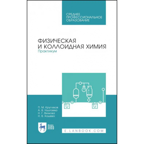Лань Физическая и коллоидная химия. Практикум. Учебное пособие. СПО Кошева Наиля Вафаевна, Кругляков Петр Максимович, Нуштаева Алла Владимировна