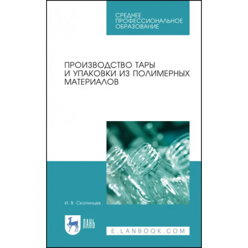 Лань Производство тары и упаковки из полимерных материалов. Учебное пособие Скопинцев Игорь Викторович
