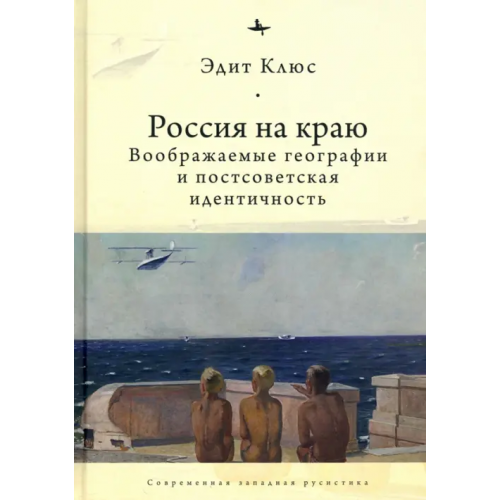 Academic Studies Press Россия на краю. Воображаемые географии и постсоветская идентичность Клюс Эдит