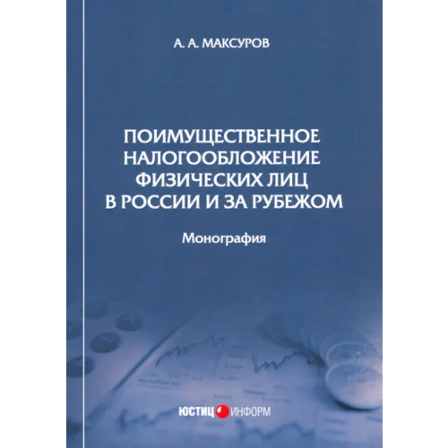 Юстицинформ Поимущественное налогообложение физических лиц в России и за рубежом. Монография Максуров Алексей Анатольевич