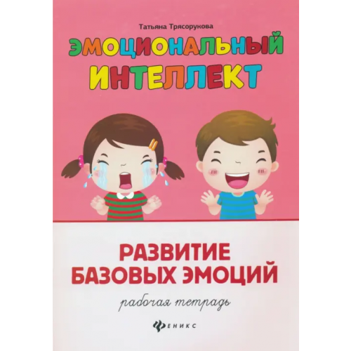 Феникс Развитие базовых эмоций. Рабочая тетрадь Трясорукова Татьяна Петровна