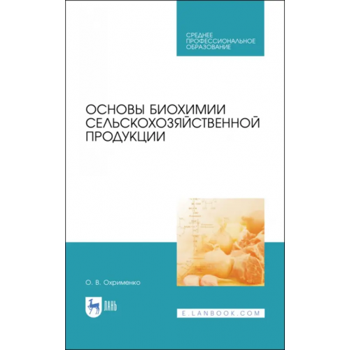 Лань Основы биохимии сельскохозяйственной продукции. Учебное пособие. СПО Охрименко Ольга Владимировна