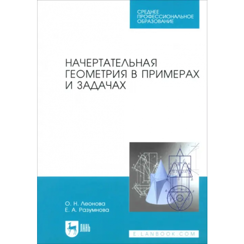 Лань Начертательная геометрия в примерах и задачах. Учебное пособие. СПО Леонова Ольга Николаевна, Разумнова Елена Альбертовна