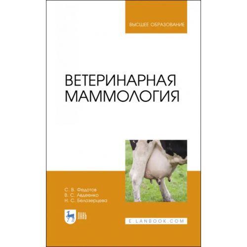 Лань Ветеринарная маммология. Учебник Федотов Сергей Васильевич, Авдеенко Владимир Семенович, Белозерцева Наталья Сергеевна