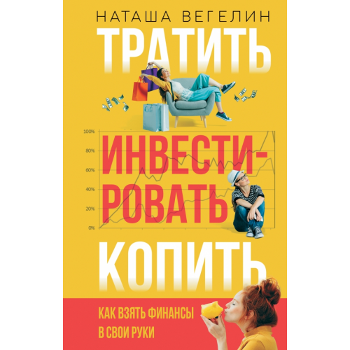 АСТ Тратить. Инвестировать. Копить. Как взять финансы в свои руки Вегелин Наташа