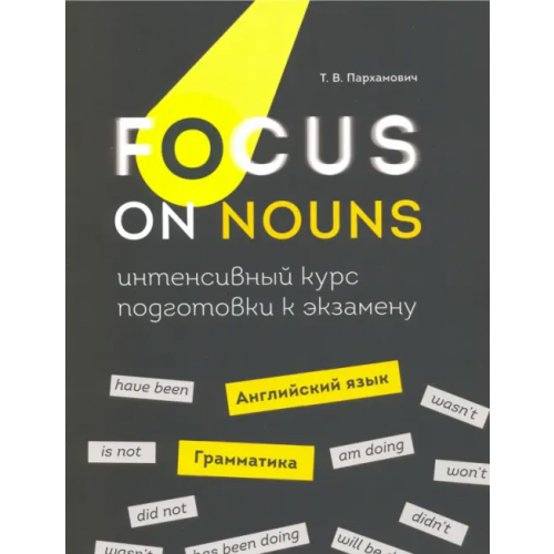 Попурри Focus on Nouns. Английский язык. Грамматика. Интенсивный курс подготовки к экзамену Пархамович Татьяна Васильевна