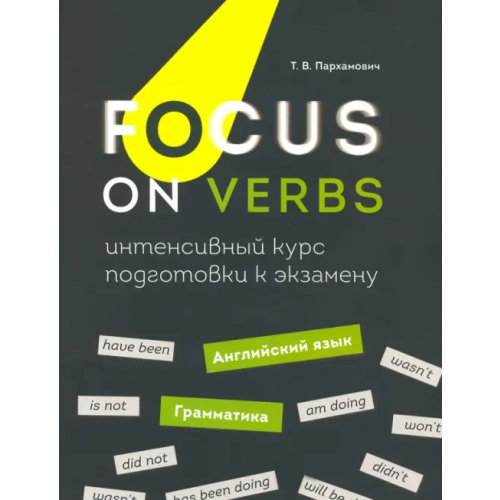 Попурри Focus on Verbs. Английский язык. Грамматика. Интенсивный курс подготовки к экзамену Пархамович Татьяна Васильевна