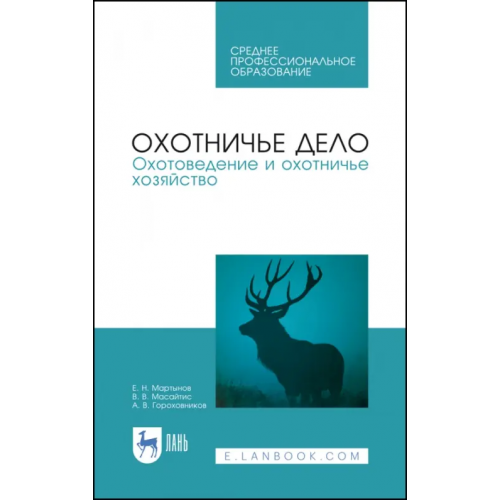 Лань Охотничье дело. Охотоведение и охотничье хозяйство. Учебник. СПО Масайтис Велислав Викторович, Гороховников Андрей Викторович, Мартынов Евгений Николаевич