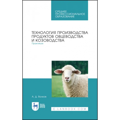 Лань Технология производства продуктов овцеводства и козоводства. Практикум. СПО Волков Александр Дмитриевич