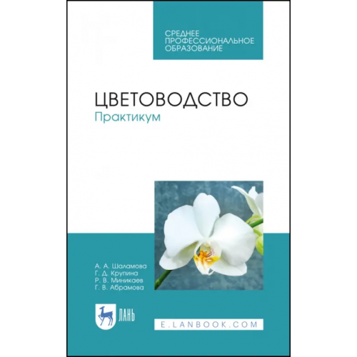 Лань Цветоводство. Практикум. Учебное пособие Шаламова Анна Алексеевна, Крупина Гульнара Джаудатовна, Миникаев Рогать Вагизович
