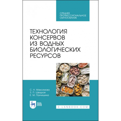 Лань Технология консервов из водных биологических ресурсов. Учебное пособие. СПО Максимова Светлана Николаевна, Панчишина Екатерина Мироновна, Швидкая Зинаида Петровна