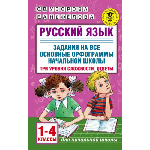 АСТ Русский язык. 1-4 классы. Задания на все основные орфограммы начальной школы. Три уровня сложности Нефёдова Елена Алексеевна, Узорова Ольга Васильевна