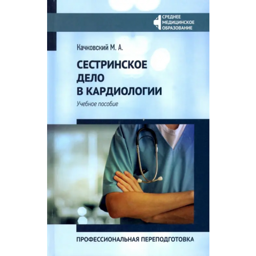 Феникс Сестринское дело в кардиологии. Профессиональная подготовка. Учебное пособие Качковский Михаил Аркадьевич