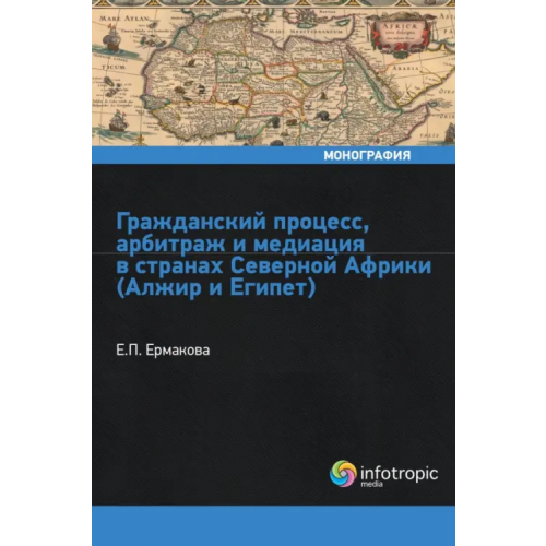 Инфотропик Гражданский процесс, арбитраж и медиация в странах Северной Африки (Алжир и Египет) Ермакова Елена Петровна