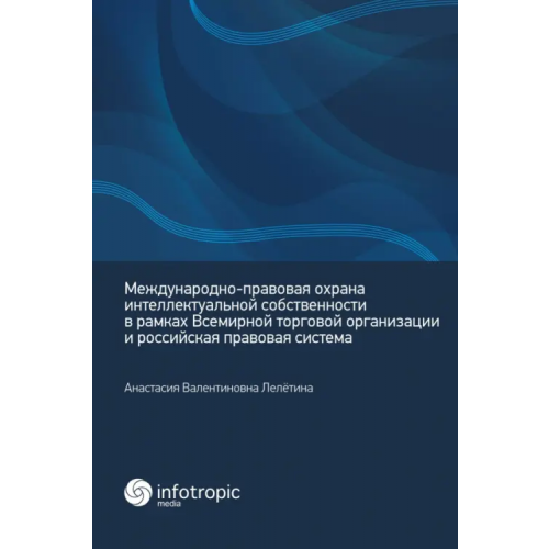 Инфотропик Международно-правовая охрана интеллектуальной собственности в рамках ВТО и российская правовая сист Лелётина Анастасия Валентиновна