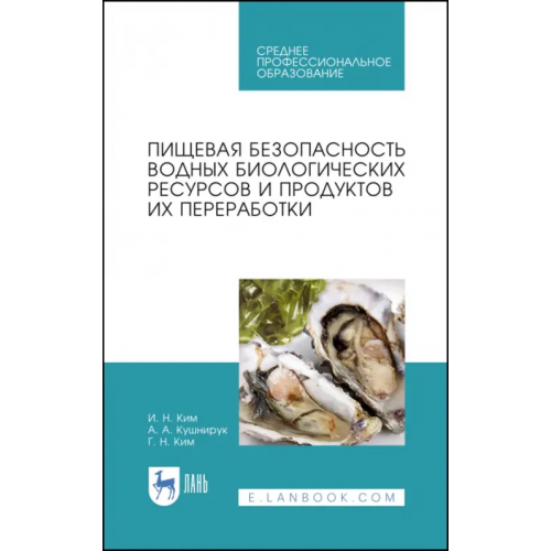 Лань Пищевая безопасность водных биологических ресурсов и продуктов их переработки. Учебное пособие. СПО Ким Георгий Николаевич, Ким Игорь Николаевич, Кушнирук Анжелика Анатольевна