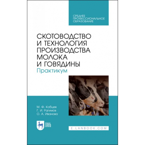 Лань Скотоводство и технология производства молока и говядины. Практикум. Учебное пособие. СПО Кобцев Михаил Федорович, Рагимов Гусен Исмаилович, Иванова Оксана Александровна