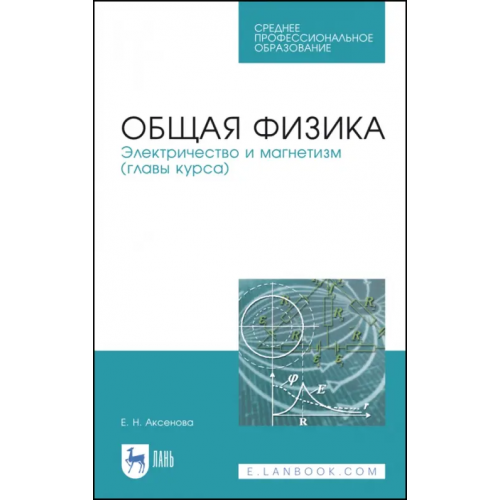 Лань Общая физика. Электричество и магнетизм. Учебное пособие. СПО Аксенова Елена Николаевна