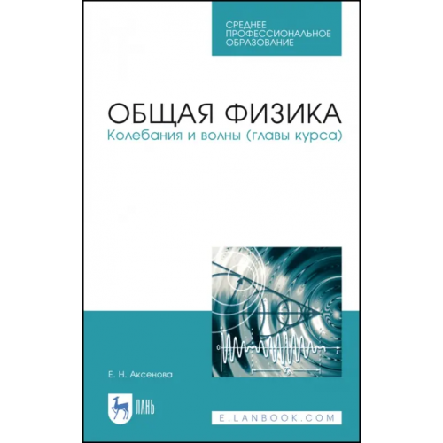 Лань Общая физика.Колебания и волны (главы курса). Учебное пособие. СПО Аксенова Елена Николаевна