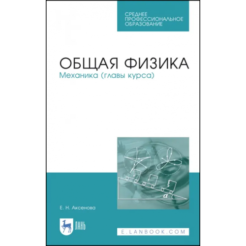 Лань Общая физика. Механика (главы курса). Учебное пособие. СПО Аксенова Елена Николаевна