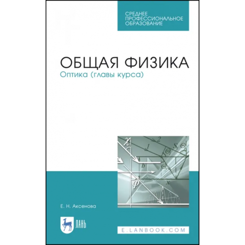 Лань Общая физика. Оптика (главы курса). Учебное пособие. СПО Аксенова Елена Николаевна