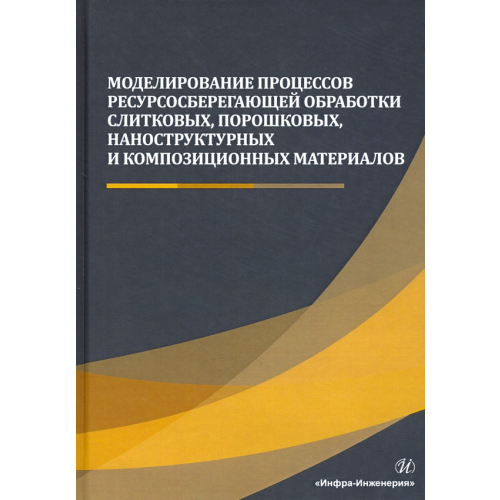 Инфра-Инженерия Моделирование процессов ресурсосберегающей обработки слитковых, порошковых, наноструктурных материал Сергеев Александр Николаевич, Гвоздев Александр Евгеньевич, Шоршоров Минас Хачатурович