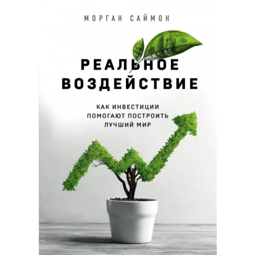 Эксмо Реальное воздействие. Как инвестиции помогают построить лучший мир Саймон Морган
