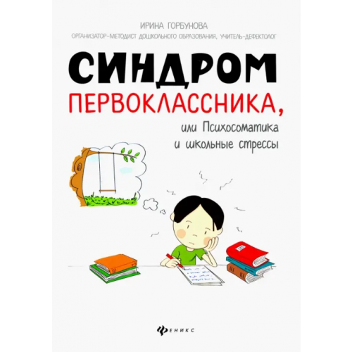 Феникс Синдром первоклассника, или Психосоматика и школьные стрессы Горбунова Ирина Сергеевна