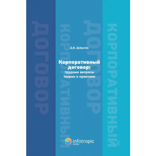 Инфотропик Корпоративный договор. Трудные вопросы теории и практики Добрачев Денис Викторович