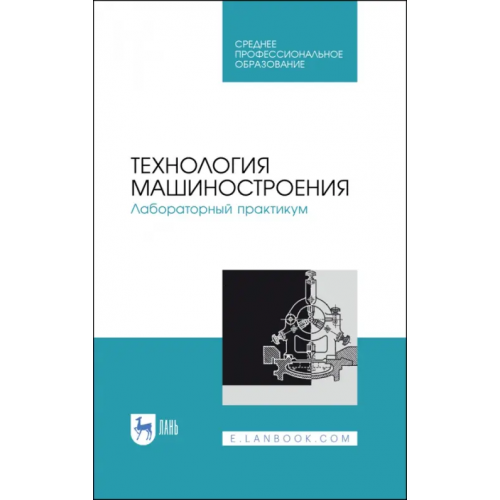 Лань Технология машиностроения. Лабораторный практикум. Учебное пособие Кравченко Игорь Николаевич, Коломейченко Александр Викторович, Титов Николай Владимирович
