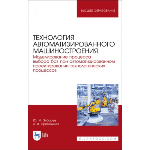 Лань Технология автоматизированного машиностроения. Моделирование процесса выбора баз. Учебное пособие Зубарев Юрий Михайлович, Приемышев Александр Владимирович