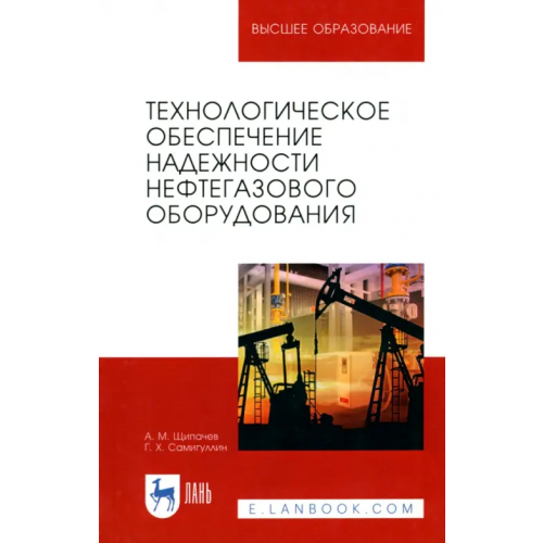 Лань Технологическое обеспечение надежности нефтегазового оборудования. Учебное пособие Самигуллин Гафур Халафович, Щипачев Андрей Михайлович