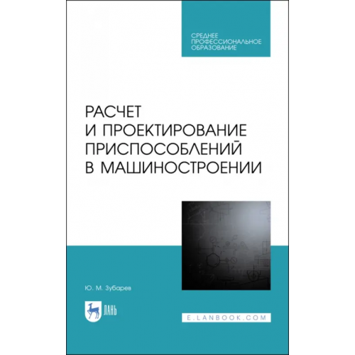 Лань Расчет и проектирование приспособлений в машиностроении. СПО Зубарев Юрий Михайлович