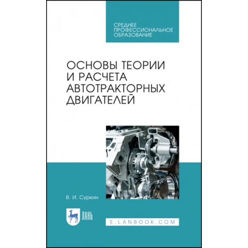 Лань Основы теории и расчета автотракторных двигателей. Учебное пособие для СПО Суркин Вячеслав Иванович