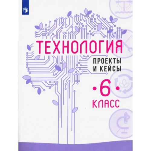 Просвещение Технология. 6 класс. Проекты и кейсы Семенова Галина Юрьевна, Казакевич Владимир Михайлович, Пичугина Галина Васильевна