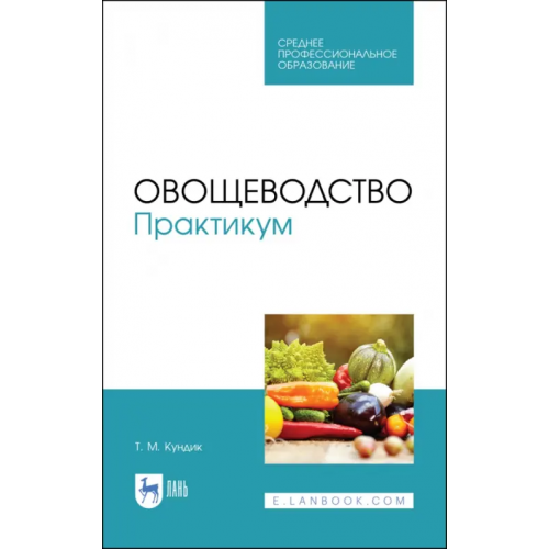 Лань Овощеводство. Практикум. Учебное пособие для СПО Кундик Татьяна Михайловна