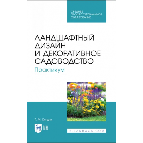 Лань Ландшафтный дизайн и декоративное садоводство. Практикум. Учебное пособие Кундик Татьяна Михайловна