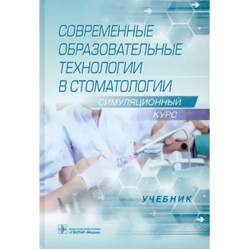 ГЭОТАР-Медиа Современные образовательные технологии в стоматологии (симуляционный курс). Учебник Балкизов Залим Замирович, Алпатова Виктория Георгиевна, Батюков Николай Михайлович