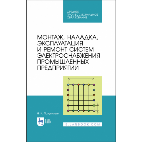 Лань Монтаж, наладка, эксплуатация и ремонт систем электроснабжения промышленных предприятий. Учебное пособие для СПО Полуянович Николай Константинович