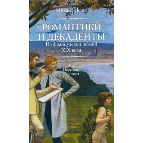 Лингвистика Романтики и декаденты. Из французской поэзии XIX века. Эссе. Переводы. Гипотезы Яснов Михаил Давидович