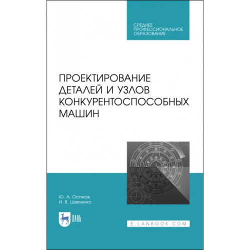 Лань Проектирование деталей и узлов конкурентоспособных машин. СПО Остяков Юрий Алексеевич