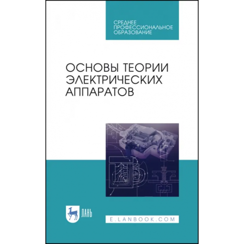 Лань Основы теории электрических аппаратов. Учебник Курбатов Павел Александрович, Акимов Евгений Георгиевич, Годжелло Андрей Григорьевич